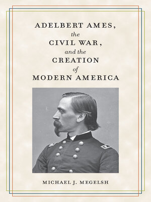cover image of Adelbert Ames, the Civil War, and the Creation of Modern America